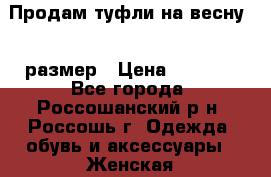 Продам туфли на весну.36 размер › Цена ­ 1 700 - Все города, Россошанский р-н, Россошь г. Одежда, обувь и аксессуары » Женская одежда и обувь   . Челябинская обл.,Чебаркуль г.